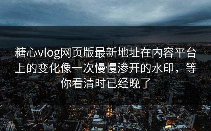 糖心vlog网页版最新地址在内容平台上的变化像一次慢慢渗开的水印，等你看清时已经晚了