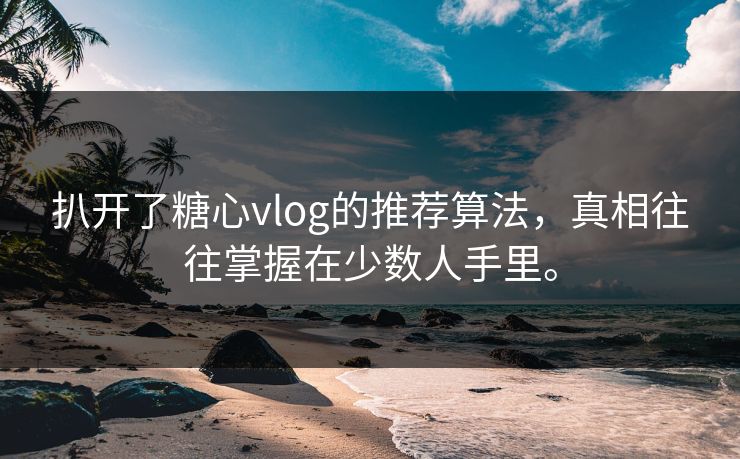 扒开了糖心vlog的推荐算法，真相往往掌握在少数人手里。