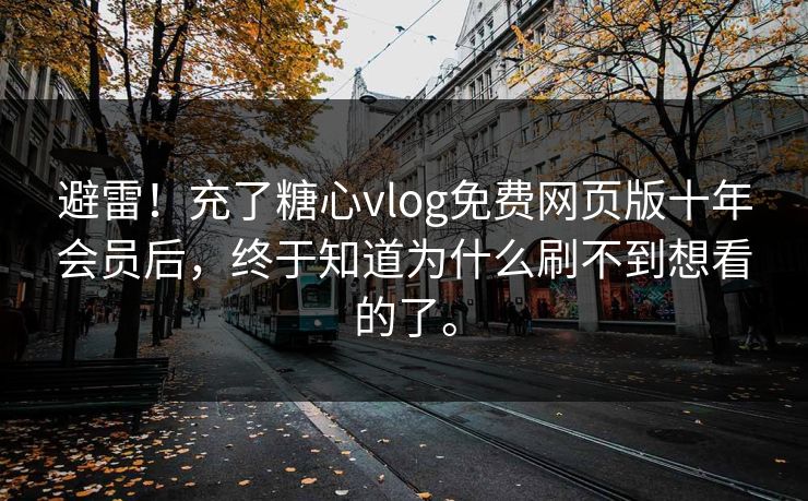 避雷！充了糖心vlog免费网页版十年会员后，终于知道为什么刷不到想看的了。