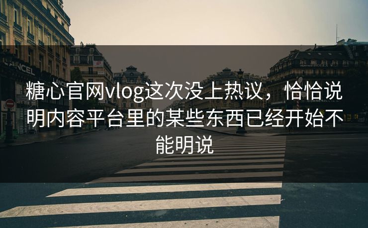 糖心官网vlog这次没上热议，恰恰说明内容平台里的某些东西已经开始不能明说